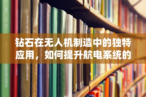 钻石在无人机制造中的独特应用，如何提升航电系统的性能？