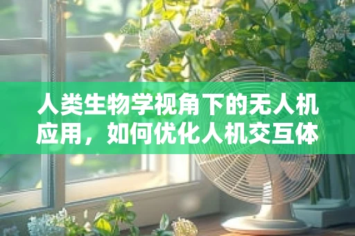 人类生物学视角下的无人机应用，如何优化人机交互体验？