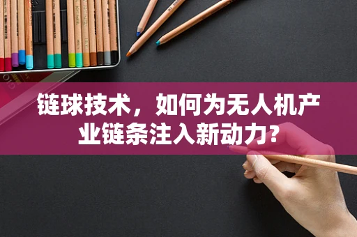 链球技术，如何为无人机产业链条注入新动力？