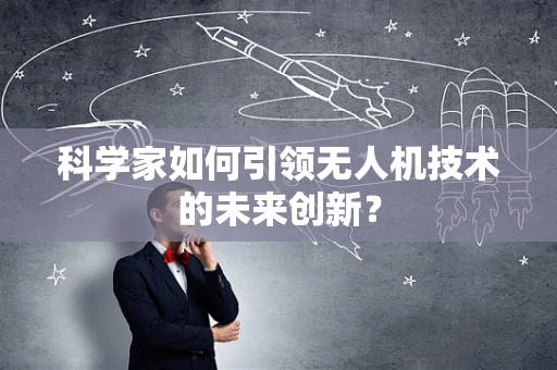 科学家如何引领无人机技术的未来创新？