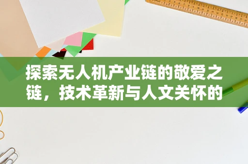 探索无人机产业链的敬爱之链，技术革新与人文关怀的融合