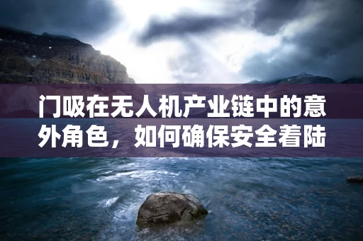 门吸在无人机产业链中的意外角色，如何确保安全着陆？