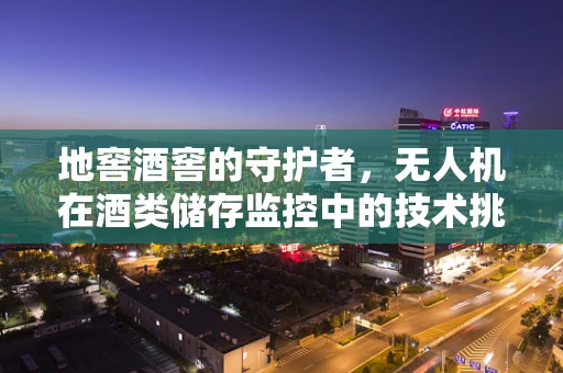 地窖酒窖的守护者，无人机在酒类储存监控中的技术挑战与解决方案