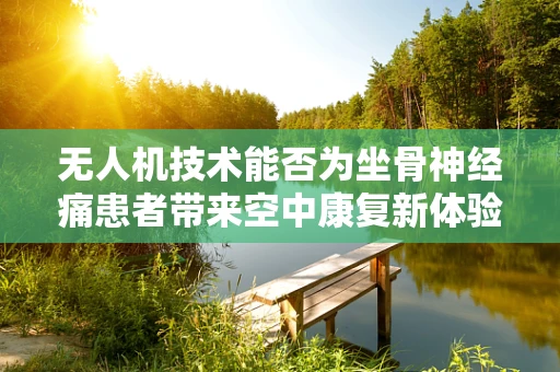 无人机技术能否为坐骨神经痛患者带来空中康复新体验？