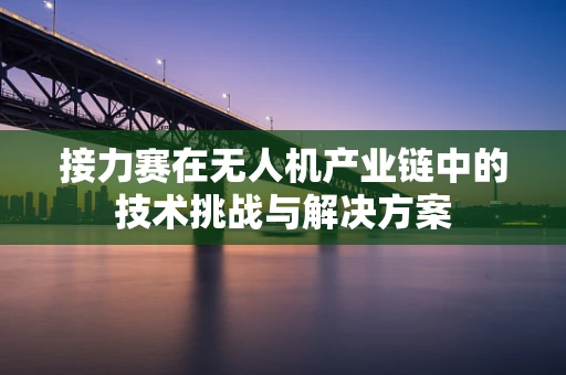 接力赛在无人机产业链中的技术挑战与解决方案
