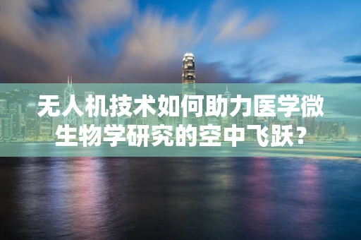 无人机技术如何助力医学微生物学研究的空中飞跃？