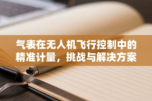 气表在无人机飞行控制中的精准计量，挑战与解决方案
