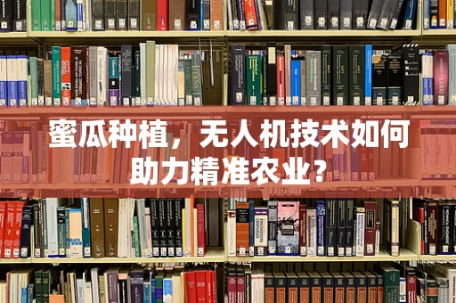 蜜瓜种植，无人机技术如何助力精准农业？