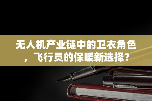 无人机产业链中的卫衣角色，飞行员的保暖新选择？