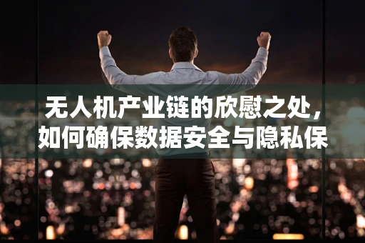 无人机产业链的欣慰之处，如何确保数据安全与隐私保护