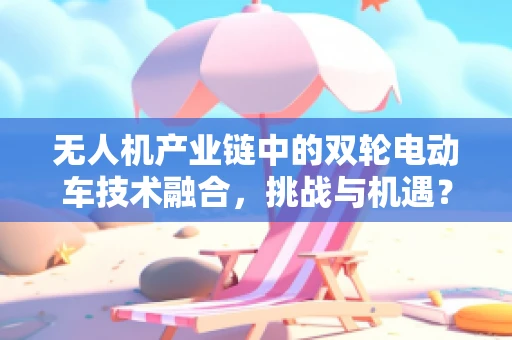 无人机产业链中的双轮电动车技术融合，挑战与机遇？