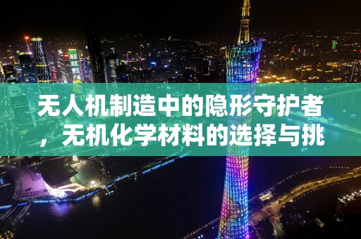 无人机制造中的隐形守护者，无机化学材料的选择与挑战