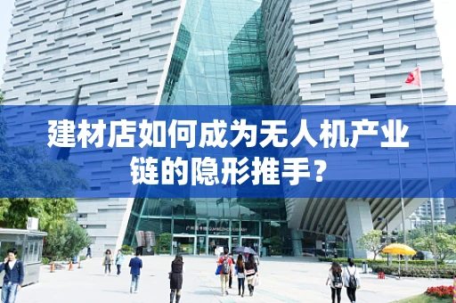 建材店如何成为无人机产业链的隐形推手？