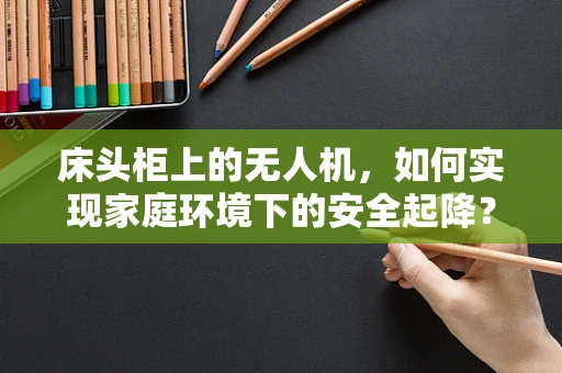 床头柜上的无人机，如何实现家庭环境下的安全起降？