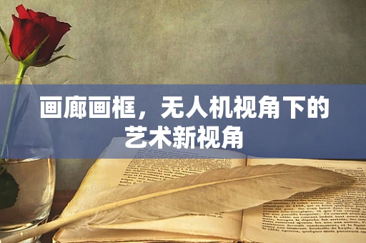 画廊画框，无人机视角下的艺术新视角