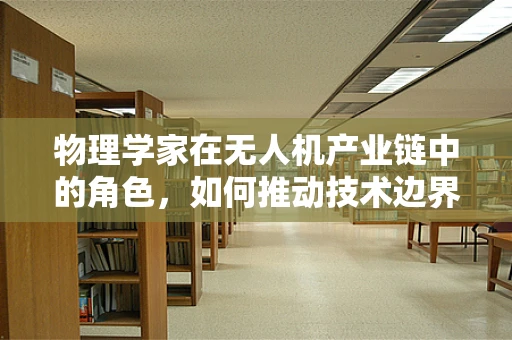 物理学家在无人机产业链中的角色，如何推动技术边界？