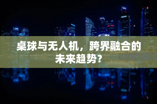桌球与无人机，跨界融合的未来趋势？