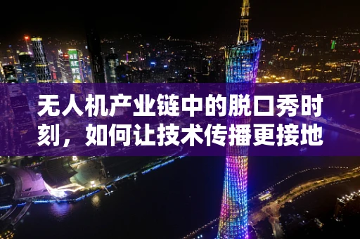 无人机产业链中的脱口秀时刻，如何让技术传播更接地气？
