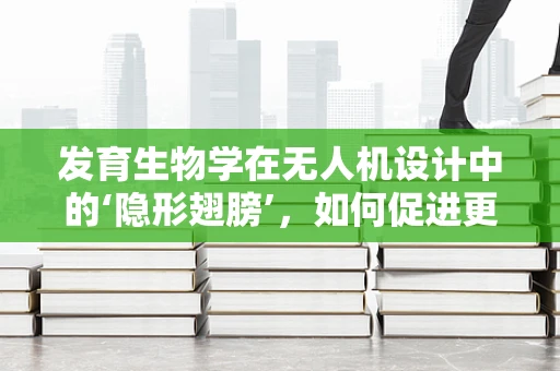 发育生物学在无人机设计中的‘隐形翅膀’，如何促进更智能的飞行？
