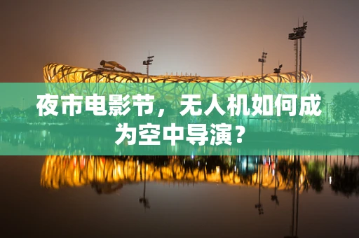 夜市电影节，无人机如何成为空中导演？