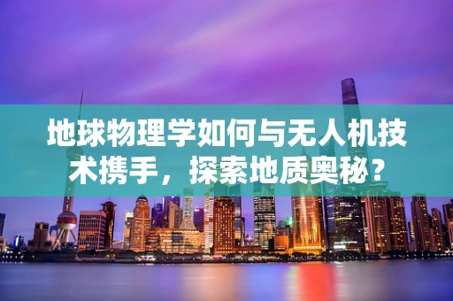 地球物理学如何与无人机技术携手，探索地质奥秘？