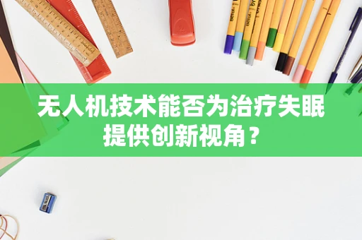 无人机技术能否为治疗失眠提供创新视角？