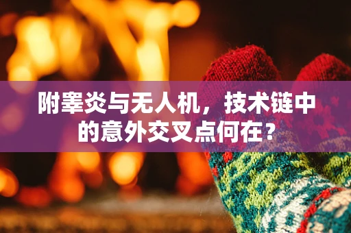 附睾炎与无人机，技术链中的意外交叉点何在？
