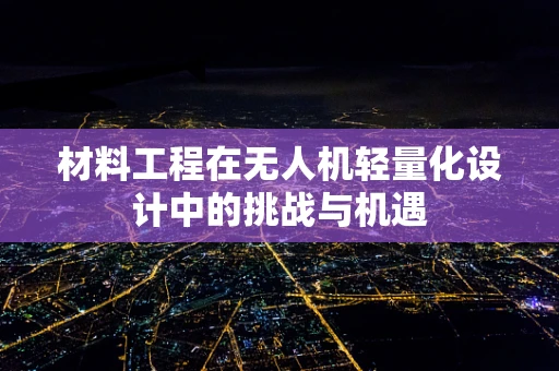 材料工程在无人机轻量化设计中的挑战与机遇