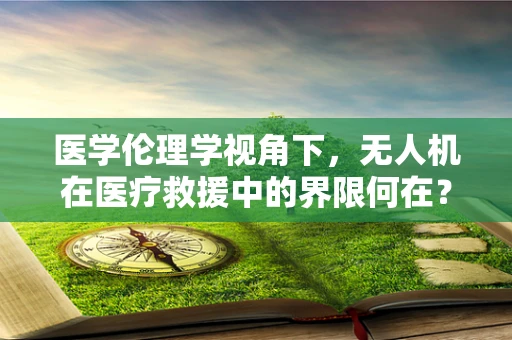 医学伦理学视角下，无人机在医疗救援中的界限何在？