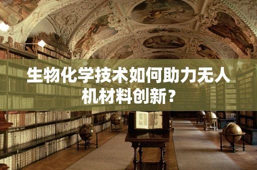 生物化学技术如何助力无人机材料创新？