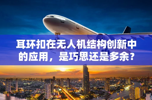 耳环扣在无人机结构创新中的应用，是巧思还是多余？