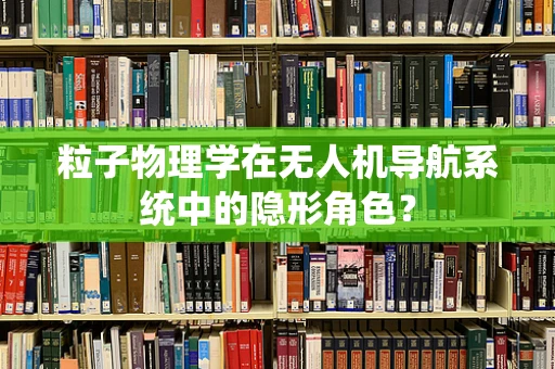 粒子物理学在无人机导航系统中的隐形角色？