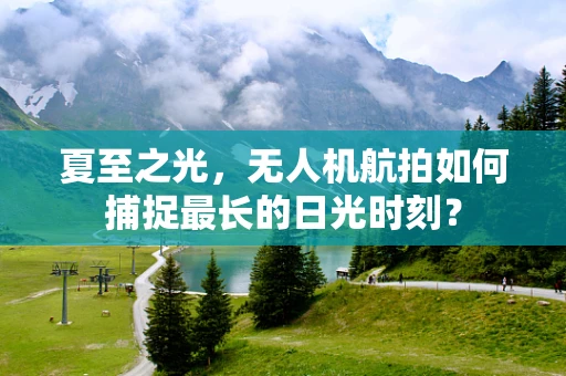 夏至之光，无人机航拍如何捕捉最长的日光时刻？
