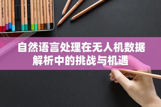 自然语言处理在无人机数据解析中的挑战与机遇