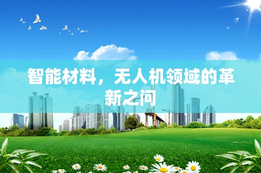 智能材料，无人机领域的革新之问