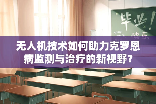 无人机技术如何助力克罗恩病监测与治疗的新视野？