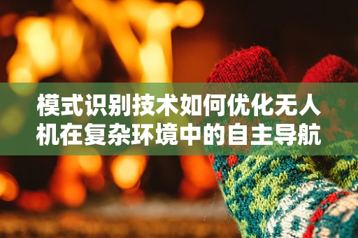 模式识别技术如何优化无人机在复杂环境中的自主导航？
