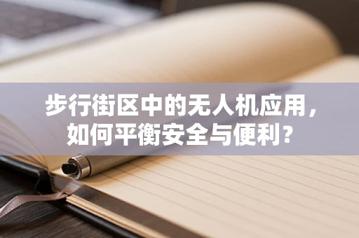 步行街区中的无人机应用，如何平衡安全与便利？