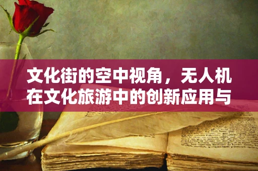 文化街的空中视角，无人机在文化旅游中的创新应用与挑战