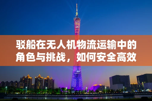 驳船在无人机物流运输中的角色与挑战，如何安全高效地实现水上空运？