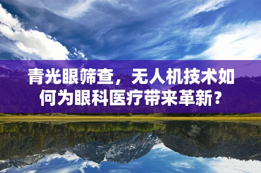 青光眼筛查，无人机技术如何为眼科医疗带来革新？
