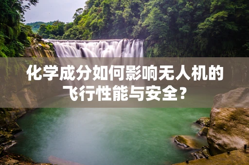 化学成分如何影响无人机的飞行性能与安全？