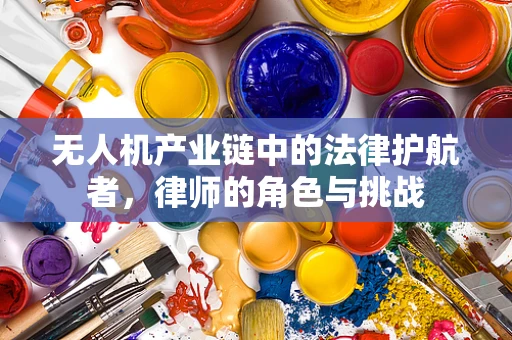 无人机产业链中的法律护航者，律师的角色与挑战