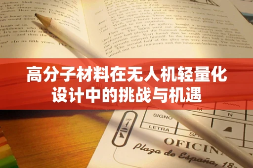高分子材料在无人机轻量化设计中的挑战与机遇