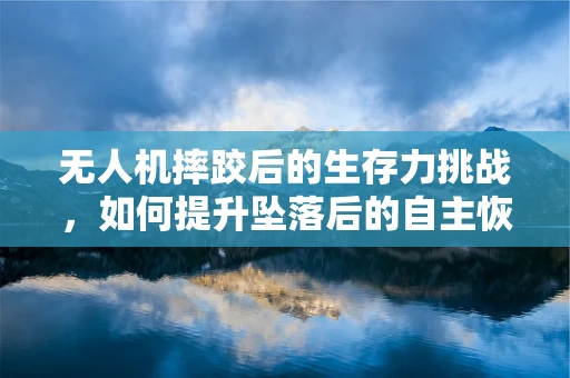 无人机摔跤后的生存力挑战，如何提升坠落后的自主恢复能力？