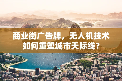商业街广告牌，无人机技术如何重塑城市天际线？