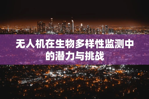 无人机在生物多样性监测中的潜力与挑战