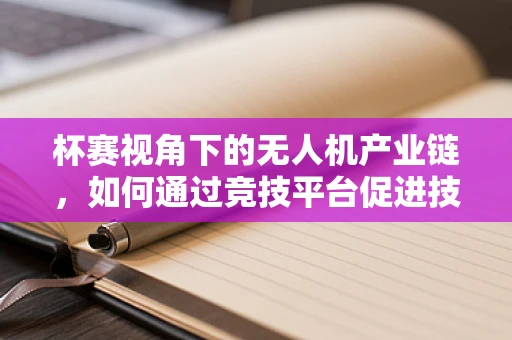 杯赛视角下的无人机产业链，如何通过竞技平台促进技术创新与产业升级？
