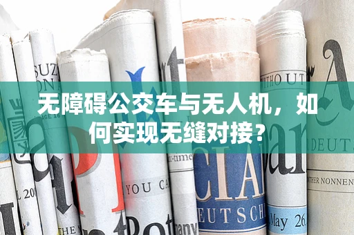无障碍公交车与无人机，如何实现无缝对接？