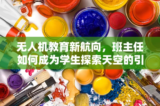 无人机教育新航向，班主任如何成为学生探索天空的引路人？